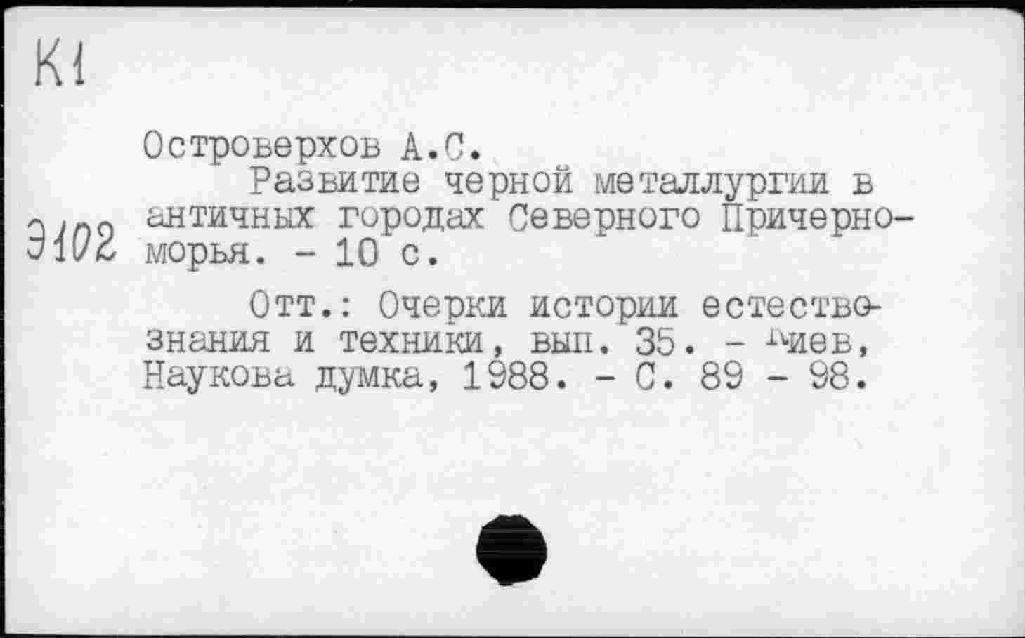 ﻿Островерхов А.С.
Развитие черной металлургии в
3 античных городах Северного Причерно-oli/c морья. - 10 с.
Отт.: Очерки истории естествознания и техники, вып. 35. - ^иев, Наукова думка, 1988. - С. 89 - 98.